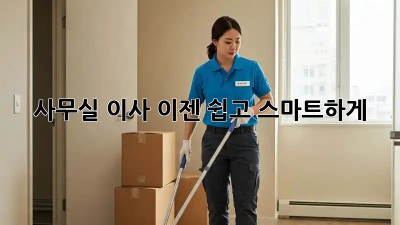 사무실 이사, 이젠 쉽고 스마트하게!