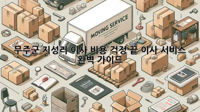 무주군 지성리 이사, 비용 걱정 끝! 이사 서비스 완벽 가이드