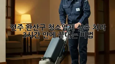 전주 완산구 청소업체 신속 처리 ✨ 3시간 안에 끝내는 비법!