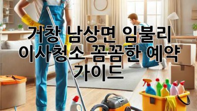 거창 남상면 임불리 이사청소: 꼼꼼한 예약 가이드