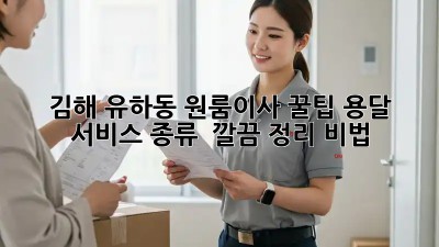 김해 유하동 원룸이사 꿀팁🍯 용달 서비스 종류 & 깔끔 정리 비법